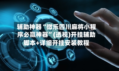 辅助神器“微乐四川麻将小程序必赢神器”(透视)开挂辅助脚本+详细开挂安装教程-第1张图片