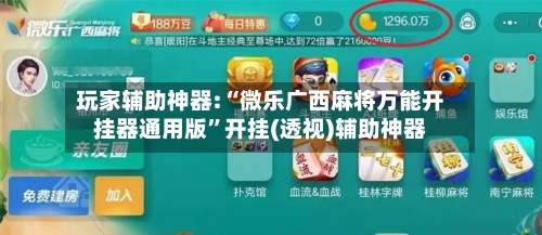 玩家辅助神器:“微乐广西麻将万能开挂器通用版”开挂(透视)辅助神器