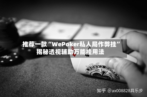 推荐一款“WePoker私人局作弊挂”揭秘透视辅助万能挂用法