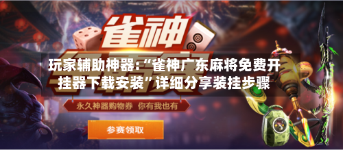 玩家辅助神器:“雀神广东麻将免费开挂器下载安装”详细分享装挂步骤
