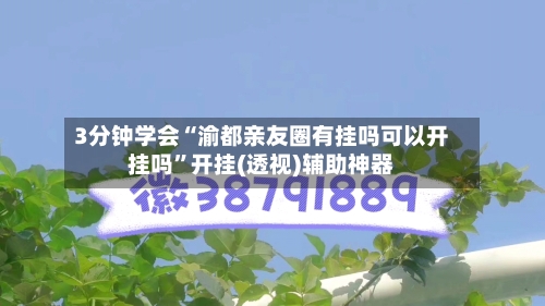 3分钟学会“渝都亲友圈有挂吗可以开挂吗”开挂(透视)辅助神器