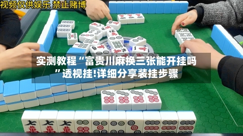 实测教程“富贵川麻换三张能开挂吗”透视挂!详细分享装挂步骤