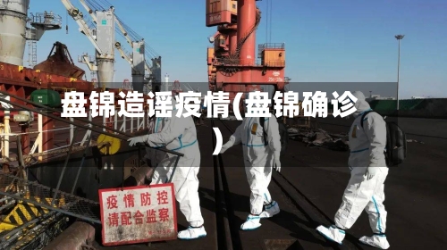 盘锦造谣疫情(盘锦确诊)