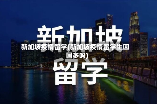 新加坡疫情留学(新加坡疫情留学生回国多吗)