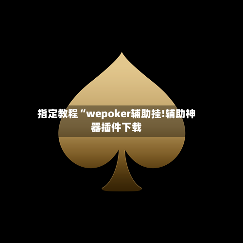 指定教程“wepoker辅助挂!辅助神器插件下载