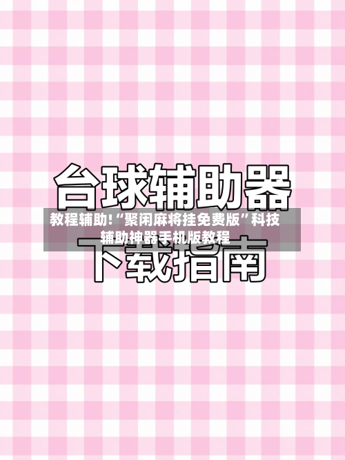 教程辅助!“聚闲麻将挂免费版”科技辅助神器手机版教程