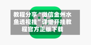 教程分享“微信金州水鱼透视挂”详细开挂教程官方正版下载