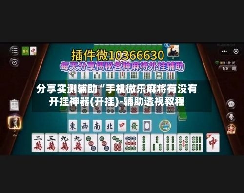 分享实测辅助“手机微乐麻将有没有开挂神器(开挂)-辅助透视教程-第1张图片