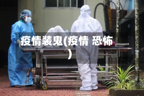 疫情装鬼(疫情 恐怖)