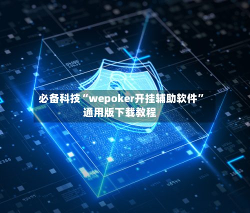 必备科技“wepoker开挂辅助软件”通用版下载教程