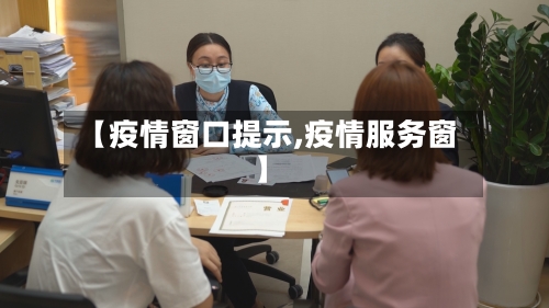 【疫情窗口提示,疫情服务窗】