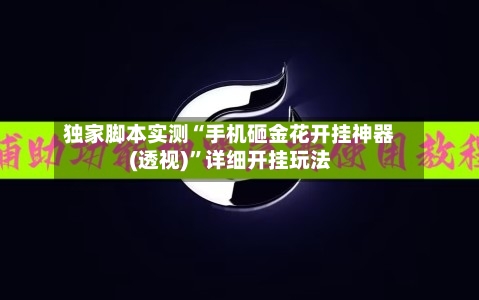 独家脚本实测“手机砸金花开挂神器(透视)	”详细开挂玩法-第2张图片