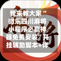 我来教大家“微乐四川麻将小程序必赢神器免费安装”开挂辅助脚本+详细开挂安装教程