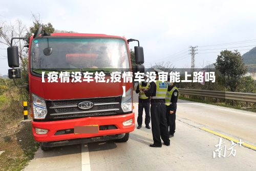 【疫情没车检,疫情车没审能上路吗】-第1张图片