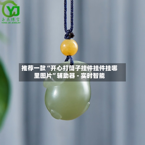 推荐一款“开心打筒子挂件挂件挂哪里图片”辅助器 - 实时智能-第1张图片