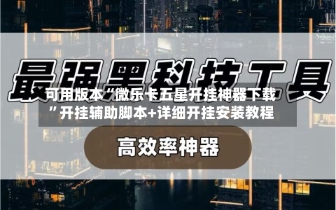 可用版本“微乐卡五星开挂神器下载”开挂辅助脚本+详细开挂安装教程