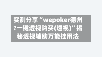实测分享“wepoker德州?一键透视购买(透视)”揭秘透视辅助万能挂用法