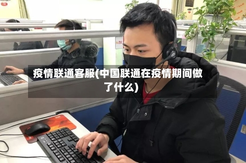 疫情联通客服(中国联通在疫情期间做了什么)-第1张图片