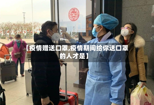 【疫情赠送口罩,疫情期间给你送口罩的人才是】