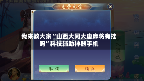 我来教大家“山西大同大唐麻将有挂吗”科技辅助神器手机