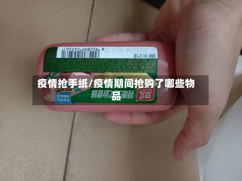 疫情抢手纸/疫情期间抢购了哪些物品