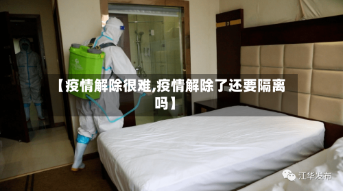 【疫情解除很难,疫情解除了还要隔离吗】
