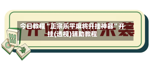 今日教程“正宗乐平麻将开挂神器”开挂(透视)辅助教程