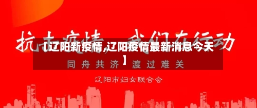【辽阳新疫情,辽阳疫情最新消息今天】