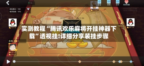 实测教程“腾讯欢乐麻将开挂神器下载”透视挂!详细分享装挂步骤