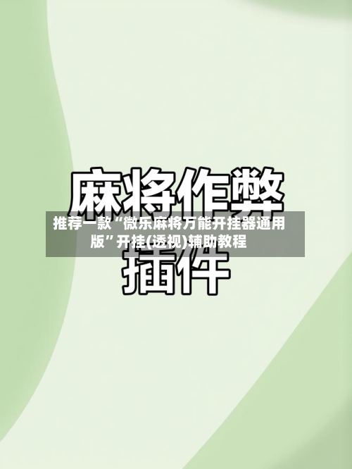 推荐一款“微乐麻将万能开挂器通用版”开挂(透视)辅助教程