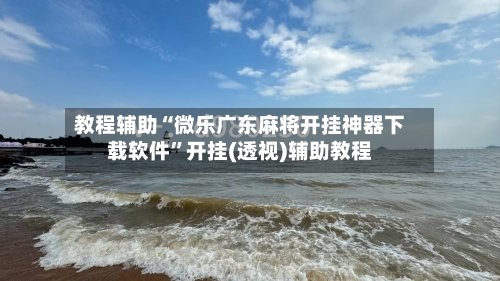 教程辅助“微乐广东麻将开挂神器下载软件”开挂(透视)辅助教程