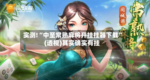 实测!“中至常熟麻将开挂挂器下载”(透视)其实确实有挂