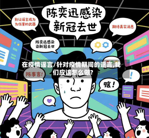 在疫情谣言/针对疫情期间的谣言,我们应该怎么做?
