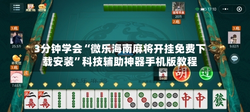3分钟学会“微乐海南麻将开挂免费下载安装”科技辅助神器手机版教程-第3张图片