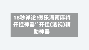 18秒详论!微乐海南麻将开挂神器”开挂(透视)辅助神器