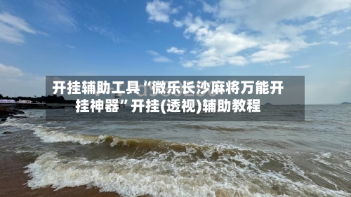 开挂辅助工具“微乐长沙麻将万能开挂神器”开挂(透视)辅助教程