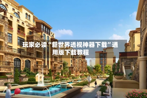玩家必读“新世界透视神器下载”通用版下载教程