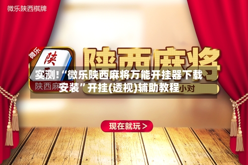实测!“微乐陕西麻将万能开挂器下载安装”开挂(透视)辅助教程