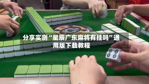 分享实测“星辰广东麻将有挂吗”通用版下载教程