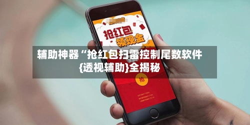 辅助神器“抢红包扫雷控制尾数软件{透视辅助}全揭秘