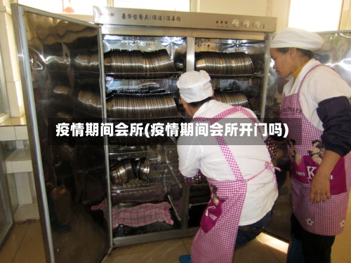 疫情期间会所(疫情期间会所开门吗)