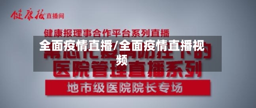 全面疫情直播/全面疫情直播视频