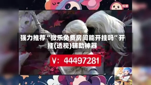 强力推荐“微乐免费房间能开挂吗”开挂(透视)辅助神器