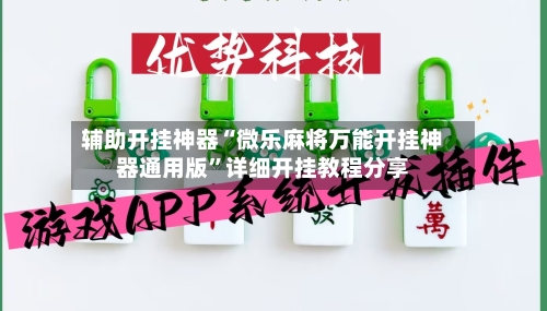 辅助开挂神器“微乐麻将万能开挂神器通用版”详细开挂教程分享