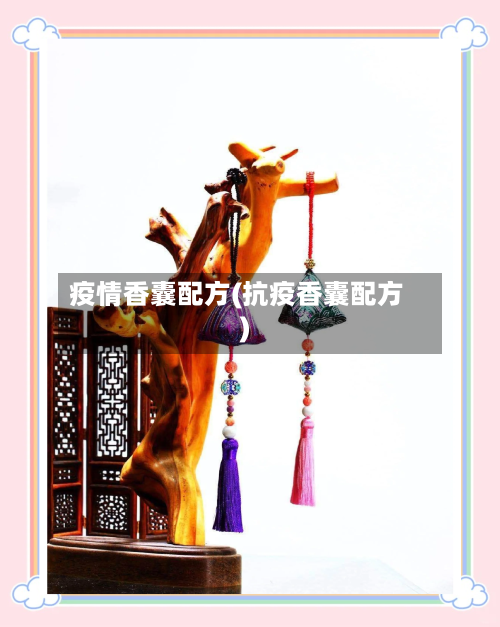 疫情香囊配方(抗疫香囊配方)
