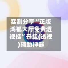 实测分享“正版鸿狐大厅免费透视挂”开挂(透视)辅助神器-第3张图片
