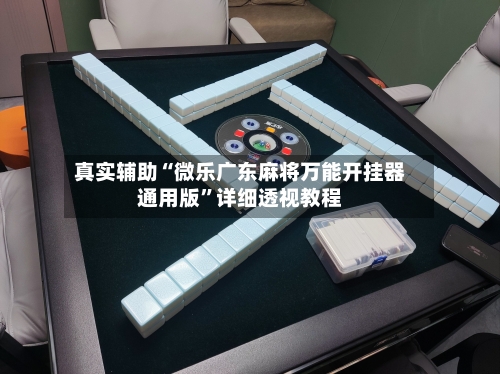 真实辅助“微乐广东麻将万能开挂器通用版”详细透视教程