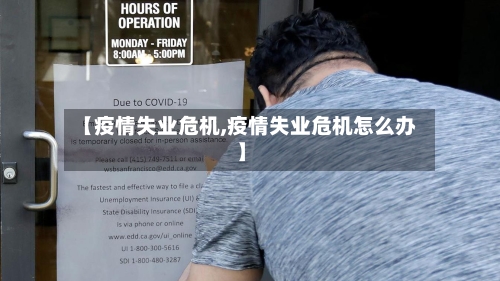 【疫情失业危机,疫情失业危机怎么办】