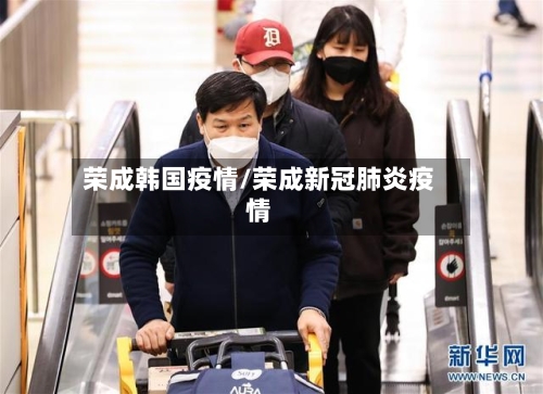 荣成韩国疫情/荣成新冠肺炎疫情