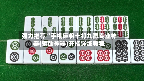 强力推荐“手机麻将十打九赢专业神器(辅助神器)开挂详细教程
